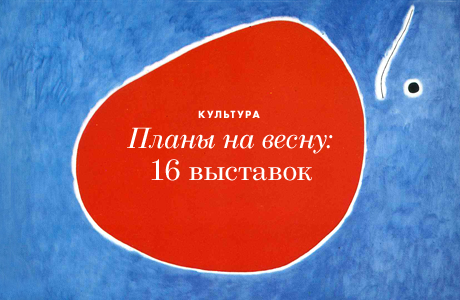 Планы на весну: 16 выставок