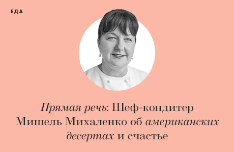 Прямая речь: Шеф-кондитер Мишель Михаленко об американских десертах и счастье