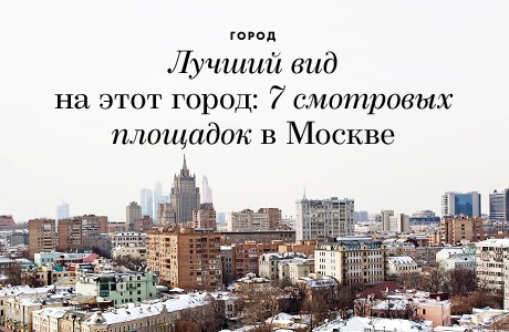 Лучший вид на этот город: 7 смотровых площадок в Москве
