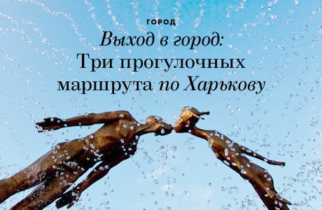 Выход в город: 3 прогулочных маршрута по Харькову