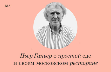 Интервью: Пьер Ганьер о простой еде и своём московском ресторане