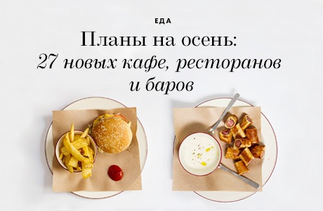 Планы на осень: 27 новых кафе, ресторанов и баров