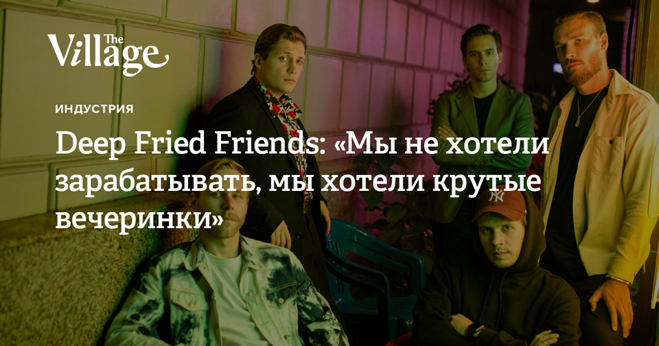 Deep Fried Friends «Мы не хотели зарабатывать, мы хотели крутые вечеринки»