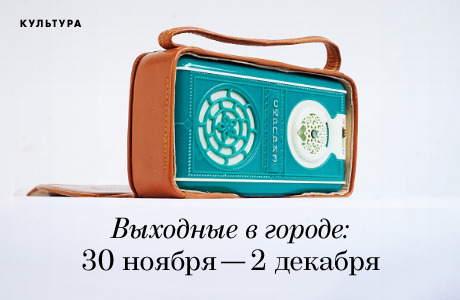 Выходные в городе: 30 ноября—2 декабря