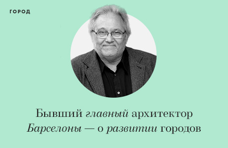 Прямая речь: Бывший главный архитектор Барселоны — о трансформации старого центра и крупных городов