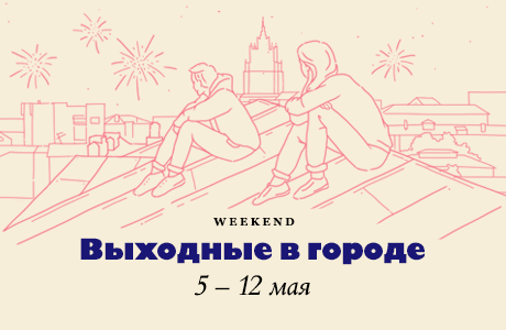 Большие выходные в городе: 5-12 мая