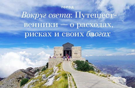 Вокруг света: Путешественники — о расходах, рисках и своих блогах