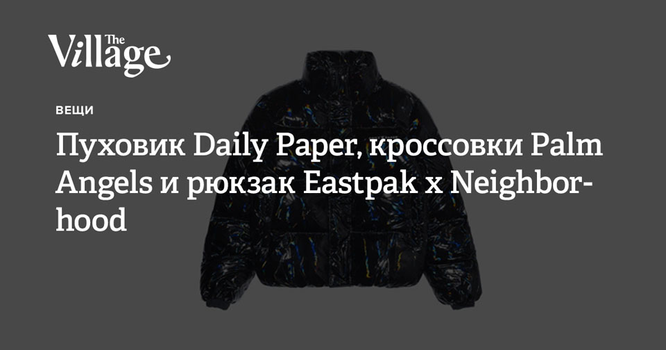 Пуховик Daily Paper, кроссовки Palm Angels и рюкзак Eastpak x Neighborhood