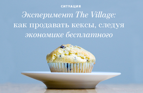 Эксперимент The Village: Как продавать кексы, следуя экономике бесплатного
